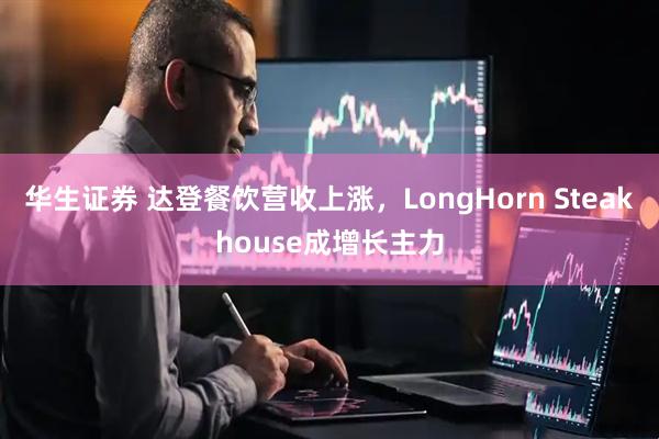华生证券 达登餐饮营收上涨，LongHorn Steakhouse成增长主力